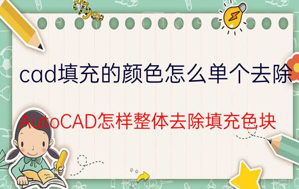 cad填充的颜色怎么单个去除 AutoCAD怎样整体去除填充色块?急求？